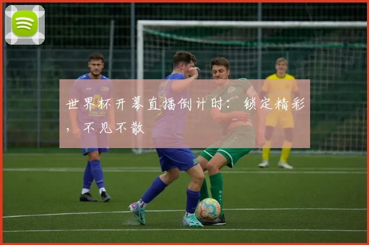 世界杯开幕直播倒计时：锁定精彩，不见不散