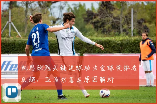 凯恩欧冠关键进球助力金球奖排名反超，亚马尔落后原因解析