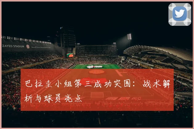巴拉圭小组第三成功突围：战术解析与球员亮点