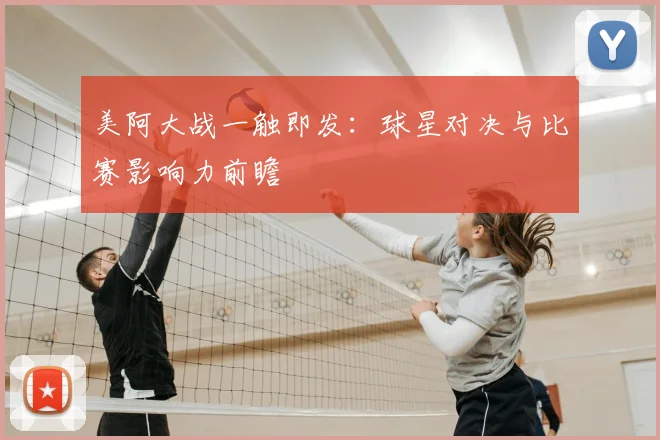 美阿大战一触即发:球星对决与比赛影响力前瞻