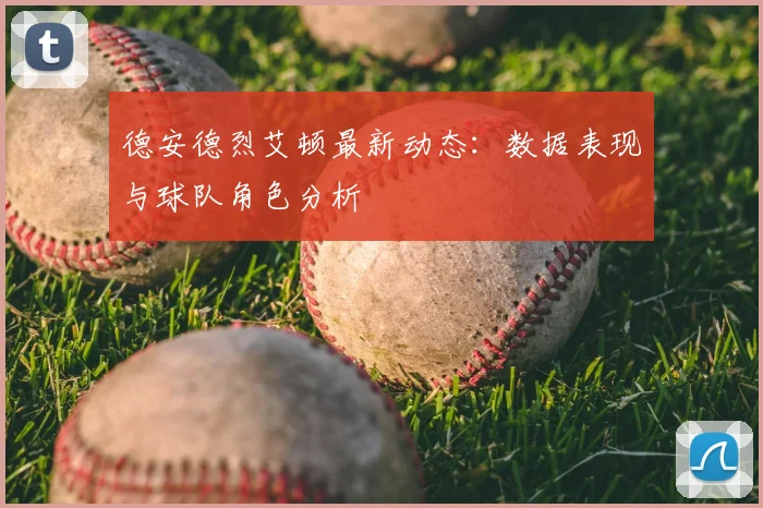 德安德烈艾顿最新动态:数据表现与球队角色分析