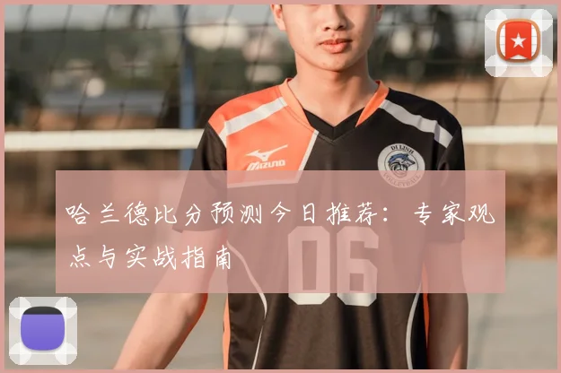 哈兰德比分预测今日推荐:专家观点与实战指南
