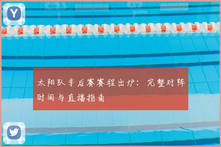 太阳队季后赛赛程出炉:完整对阵时间与直播指南