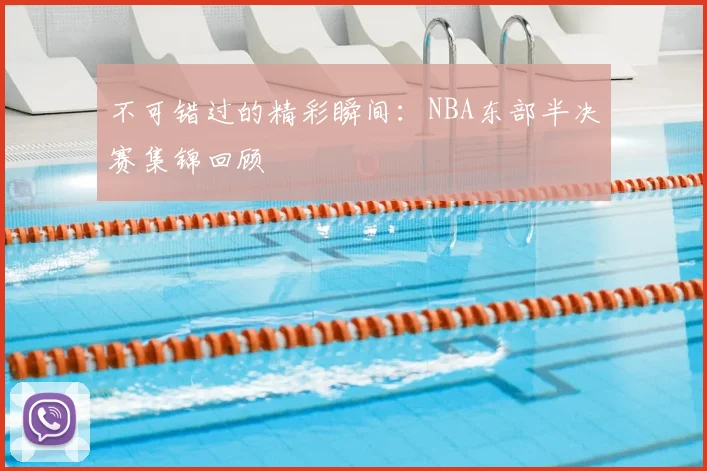 不可错过的精彩瞬间：NBA东部半决赛集锦回顾