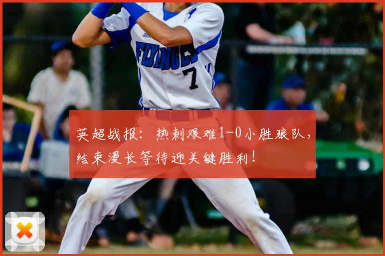 英超战报：热刺艰难1-0小胜狼队，结束漫长等待迎关键胜利！