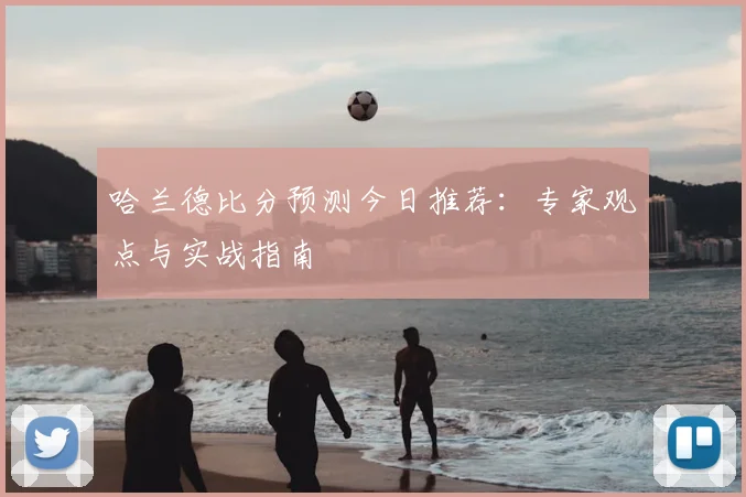 哈兰德比分预测今日推荐：专家观点与实战指南