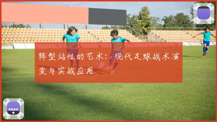 阵型站位的艺术：现代足球战术演变与实战应用