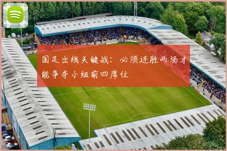 国足出线关键战：必须连胜两场才能争夺小组前四席位