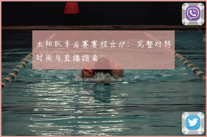 太阳队季后赛赛程出炉：完整对阵时间与直播指南