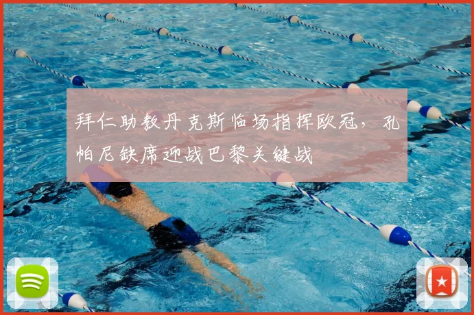 拜仁助教丹克斯临场指挥欧冠，孔帕尼缺席迎战巴黎关键战