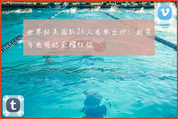 世界杯美国队26人名单出炉：新星与老将的荣耀征程
