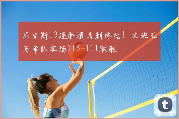 尼克斯13连胜遭马刺终结!文班亚马率队客场115-111取胜