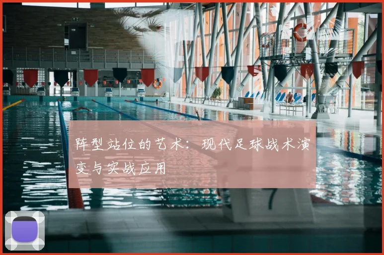 阵型站位的艺术：现代足球战术演变与实战应用