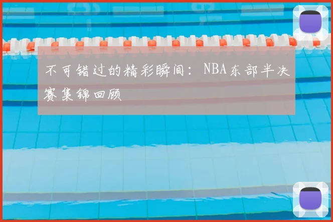 不可错过的精彩瞬间:NBA东部半决赛集锦回顾