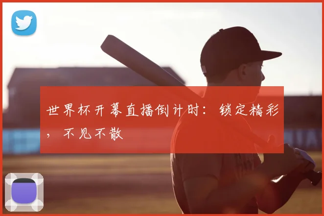 世界杯开幕直播倒计时：锁定精彩，不见不散