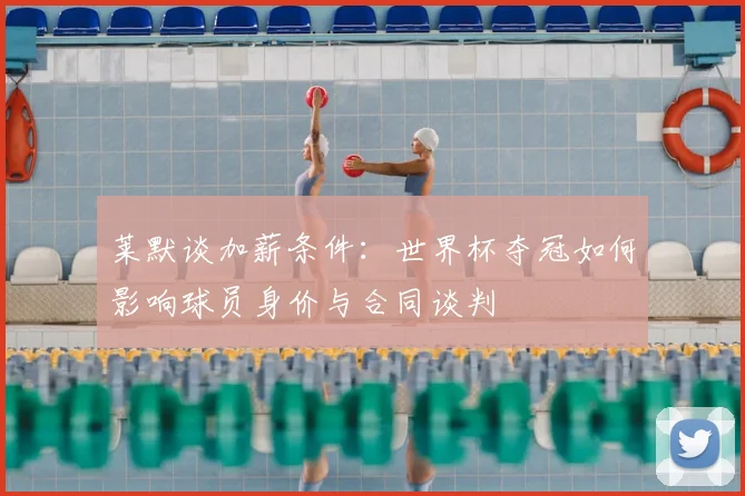 莱默谈加薪条件:世界杯夺冠如何影响球员身价与合同谈判