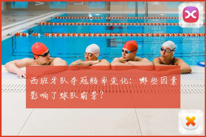 西班牙队夺冠赔率变化:哪些因素影响了球队前景?